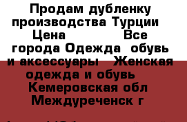 Продам дубленку производства Турции › Цена ­ 25 000 - Все города Одежда, обувь и аксессуары » Женская одежда и обувь   . Кемеровская обл.,Междуреченск г.